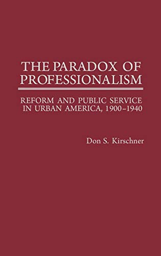 The Paradox of Professionalism: Reform and Public Service in Urban America, 1900-1940 (Contributions in American History)