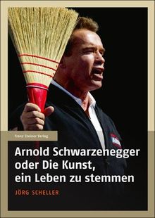 Arnold Schwarzenegger oder Die Kunst, ein Leben zu stemmen