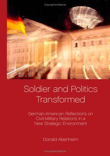 Soldier and Politics Transformed: German- American Reflections on Civil-Military Relations in a New Strategic Environment