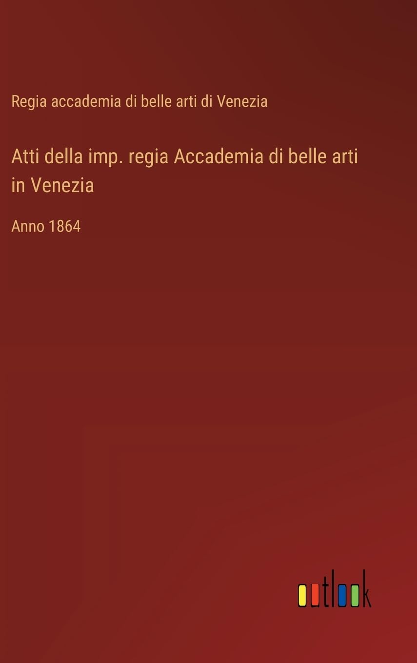 Atti della imp. regia Accademia di belle arti in Venezia: Anno 1864