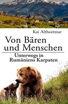 Von Bären und Menschen: Unterwegs in Rumäniens Karpaten