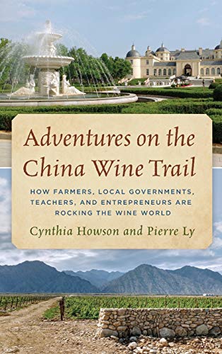 Adventures on the China Wine Trail: How Farmers, Local Governments, Teachers, and Entrepreneurs Are Rocking the Wine World