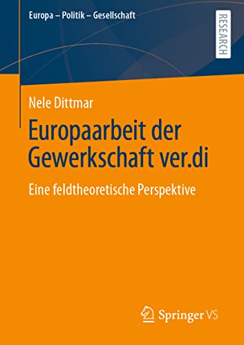 Europaarbeit der Gewerkschaft ver.di: Eine feldtheoretische Perspektive (Europa – Politik – Gesellschaft)