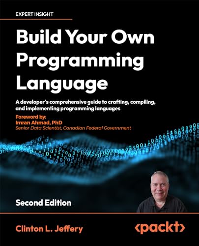 Jeffery, Clinton L Build Your Own Programming Language - Second Edition, A Programmer's Guide To Designing Compilers, DSLs And Interpreters For Solving Modern Computing