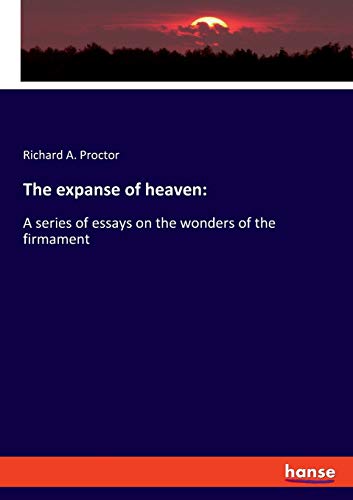 Proctor, Richard A. The Expanse Of Heaven, , A Series Of Essays On The Wonders Of The Firmament
