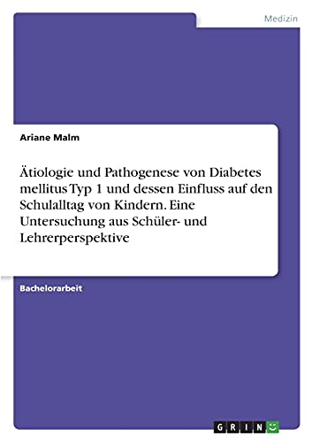 Ätiologie und Pathogenese von Diabetes mellitus Typ 1 und dessen Einfluss auf den Schulalltag von Kindern. Eine Untersuchung aus Schüler- und Lehrerperspektive
