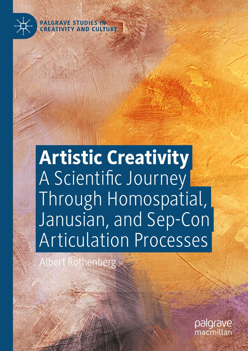 Artistic Creativity: A Scientific Journey Through Homospatial, Janusian, and Sep-Con Articulation Processes (Palgrave Studies in Creativity and Culture)