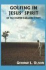 GOLFING IN JESUS' SPIRIT: AN OLD GOLFER'S AMAZING STORY