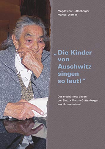 Die Kinder von Auschwitz singen so laut!: Das erschütterte Leben der Sintiza Martha Guttenberger aus Ummenwinkel