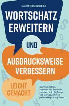 Wortschatz erweitern und Ausdrucksweise verbessern leicht gemacht: Kommunikation, Rhetorik und Smalltalk meistern – Schlagfertig und wortgewandt in jedem Gespräch glänzen.