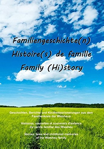 Familiengeschichte(n) - Histoire(s) de famille - Family (Hi)story: Geschichten, Berichte und Kindheitserinnerungen aus dem Familienkreis der Wiesheus ... and childhood memories of the Wiesheu family