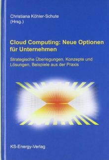 Cloud Computing: Neue Optionen für Unternehmen: Strategische Überlegungen, Konzepte und Lösungen, Beispiele aus der Praxis