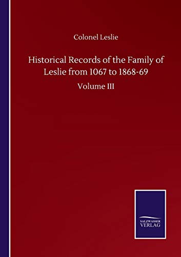 Historical Records of the Family of Leslie from 1067 to 1868-69: Volume III