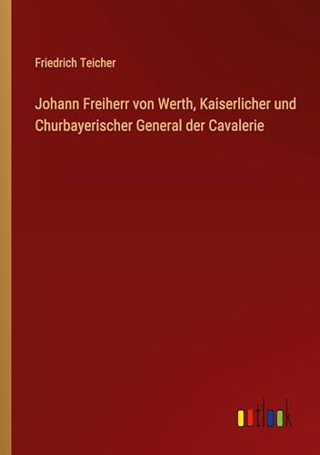 Johann Freiherr von Werth, Kaiserlicher und Churbayerischer General der Cavalerie