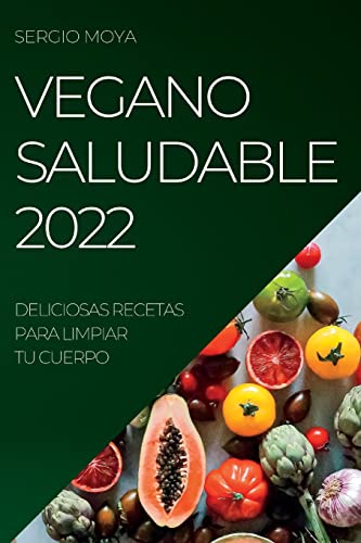 VEGANO SALUDABLE 2022: DELICIOSAS RECETAS PARA LIMPIAR TU CUERPO