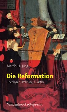 Die Reformation: Theologen, Politiker, Künstler