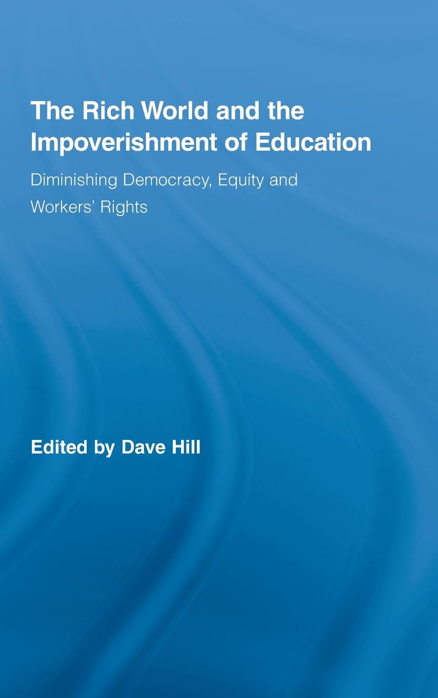 The Rich World and the Impoverishment of Education: Diminishing Democracy, Equity and Workers' Rights (Routledge Studies in Education and Neoliberalism)