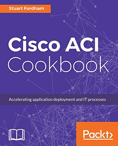 Cisco ACI Cookbook: A Practical Guide to Maximize Automated Solutions and Policy-Drive Application Profiles (English Edition)