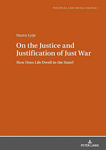 On the Justice and Justification of Just War: How Does Life Dwell in the State? (Political and Social Change, Band 7)