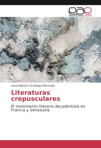 Literaturas crepusculares: El movimiento literario decadentista en Francia y Venezuela