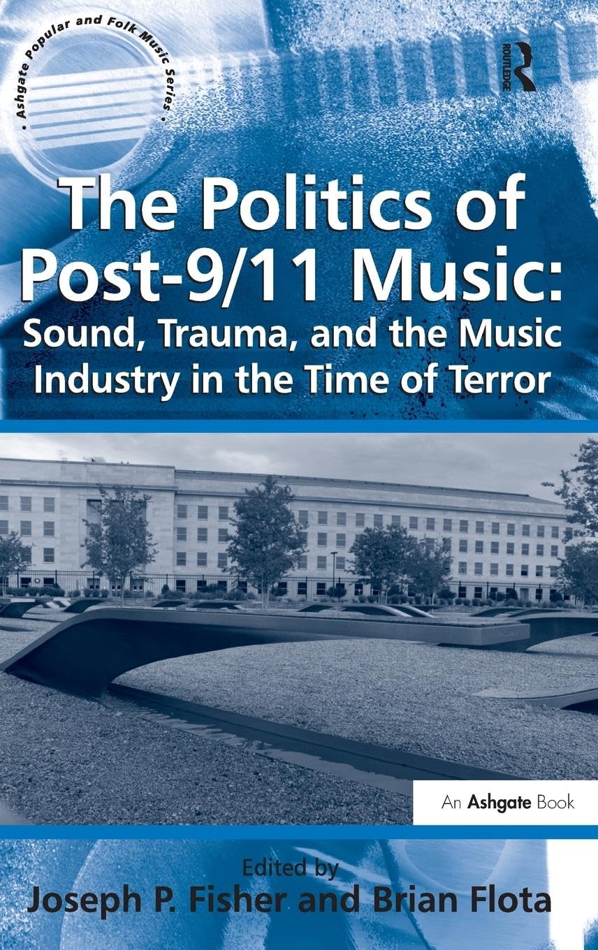 The Politics of Post-9/11 Music: Sound, Trauma, and the Music Industry in the Time of Terror (Ashgate Popular and Folk Music)