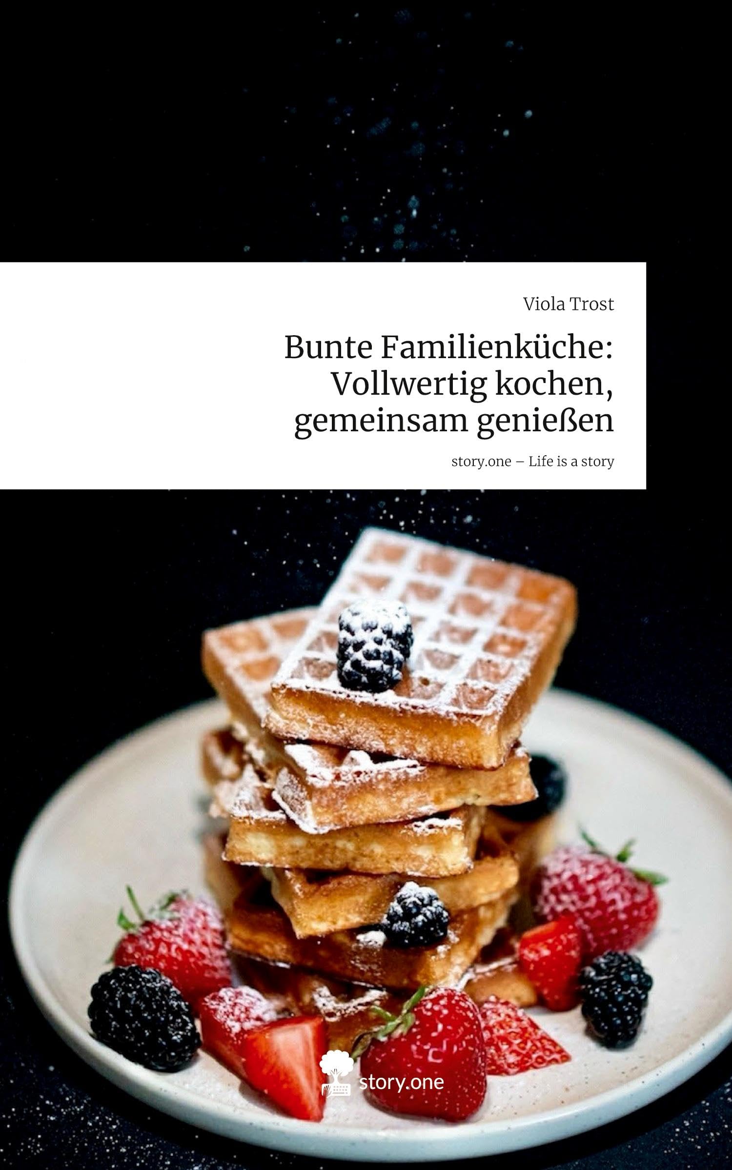 Bunte Familienküche: Vollwertig kochen, gemeinsam genießen. Life is a Story - story.one