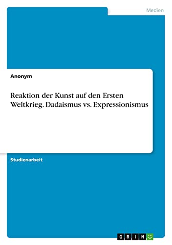 Reaktion der Kunst auf den Ersten Weltkrieg. Dadaismus vs. Expressionismus