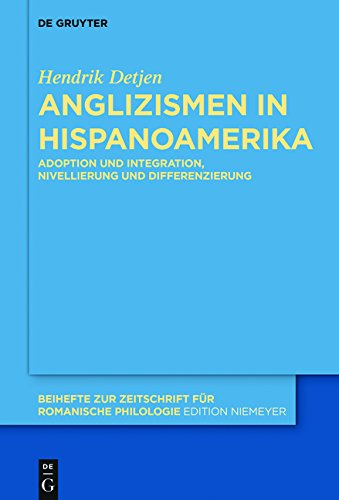 Anglizismen in Hispanoamerika: Adoption und Integration, Nivellierung und Differenzierung (Beihefte zur Zeitschrift für romanische Philologie, Band 409)