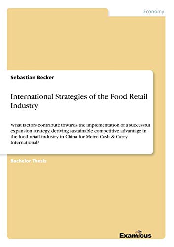 International Strategies of the Food Retail Industry: What factors contribute towards the implementation of a successful expansion strategy, deriving ... China for Metro Cash & Carry International?