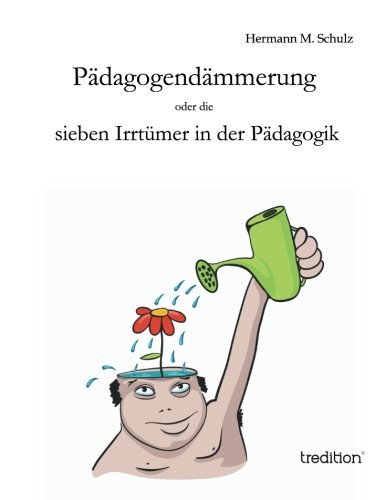 Pädagogendämmerung: oder die sieben Irrtümer in der Pädagogik