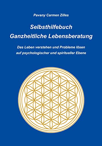 Selbsthilfebuch Ganzheitliche Lebensberatung: Das Leben verstehen und Probleme lösen auf psychologischer und spiritueller Ebene