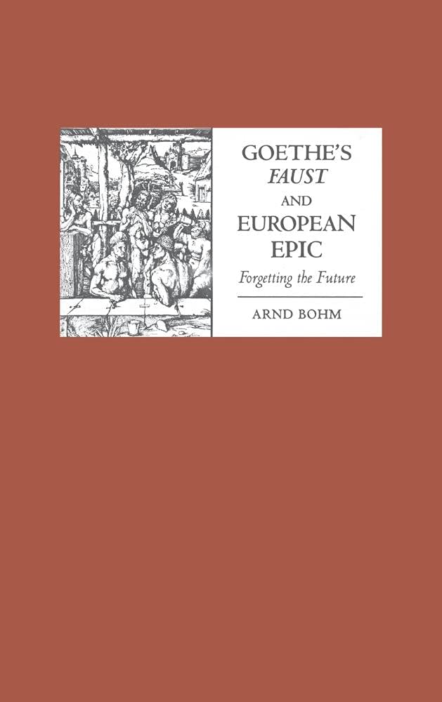 Goethe's Faust and European Epic: Forgetting the Future (Studies in German Literature Linguistics And Culture, Band 2)