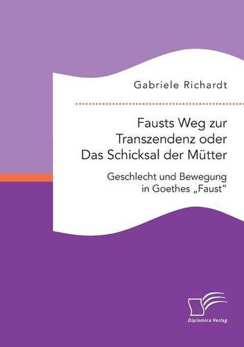 Fausts Weg zur Transzendenz oder Das Schicksal der Mütter: Geschlecht und Bewegung in Goethes Faust