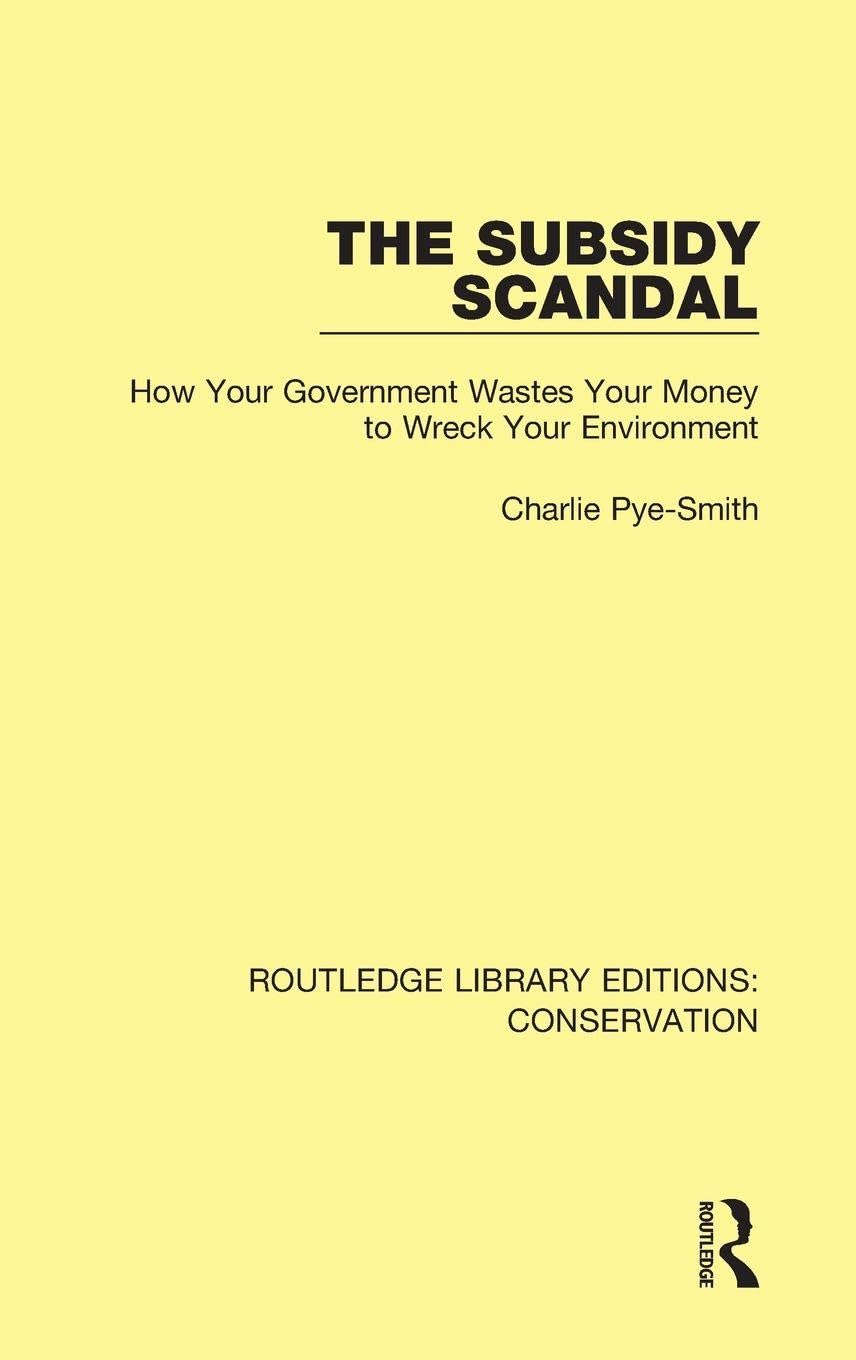 The Subsidy Scandal: How Your Government Wastes Your Money to Wreck Your Environment (Routledge Library Editions: Conservation, 7, Band 7)