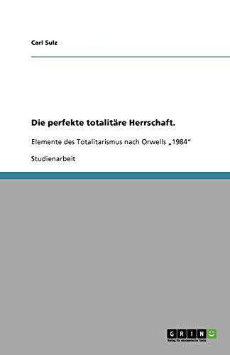 Die perfekte totalitäre Herrschaft.: Elemente des Totalitarismus nach Orwells 1984