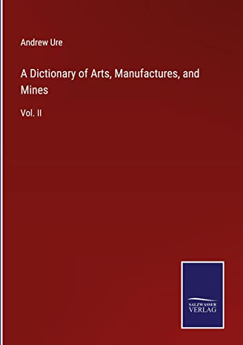 A Dictionary of Arts, Manufactures, and Mines: Vol. II
