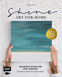 Shine – Art for Home: Abstrakte Bilder für dein Zuhause – 20 Motive Schritt für Schritt malen – Finde zu deinem inneren Selbst