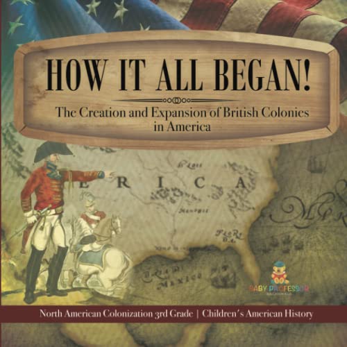 How It All Began! The Creation and Expansion of British Colonies in America North American Colonization 3rd Grade Children's American History