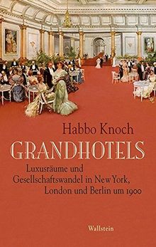 Grandhotels: Luxusräume und Gesellschaftswandel in New York, London und Berlin um 1900