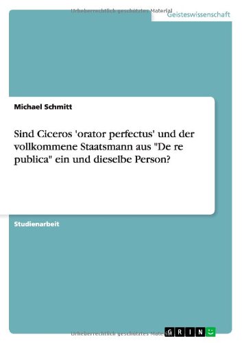 Sind Ciceros 'orator perfectus' und der vollkommene Staatsmann aus De re publica ein und dieselbe Person?