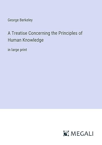 A Treatise Concerning the Principles of Human Knowledge: in large print