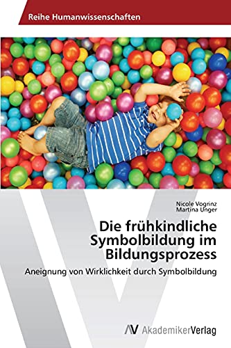 Die frühkindliche Symbolbildung im Bildungsprozess: Aneignung von Wirklichkeit durch Symbolbildung