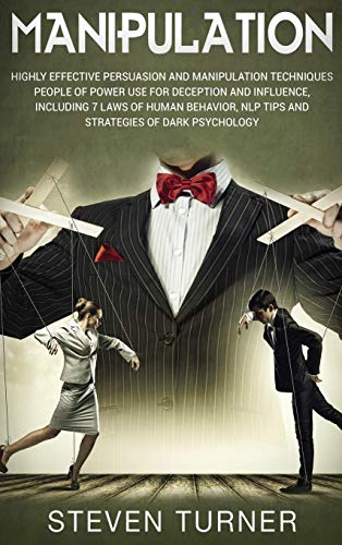 Manipulation: Highly Effective Persuasion and Manipulation Techniques People of Power Use for Deception and Influence, Including 7 Laws of Human Behavior, NLP Tips, and Strategies of Dark Psychology