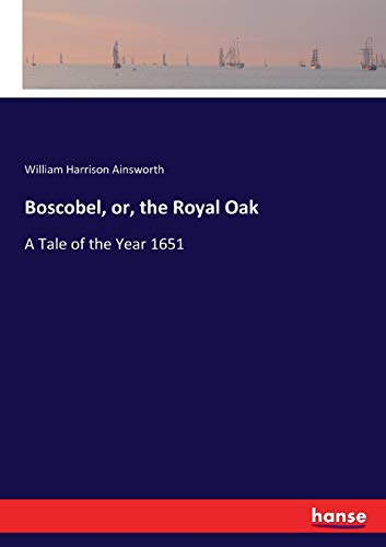 Boscobel, or, the Royal Oak: A Tale of the Year 1651
