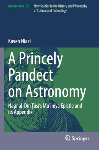 A Princely Pandect on Astronomy: Naṣīr al-Dīn Ṭūsī's Muʿīnīya Epistle and its Appendix (Archimedes, 58, Band 58)