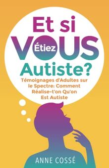 Et si VOUS étiez Autiste ?: Témoignages d’Adultes sur le Spectre: Comment Réalise-t’on Qu’on Est Autiste