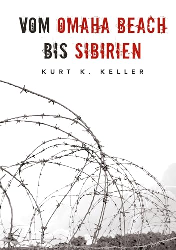 Vom Omaha Beach bis Sibirien - Die Horror-Odyssee eines deutschen Soldaten: Eine außergewöhnliche Biografie