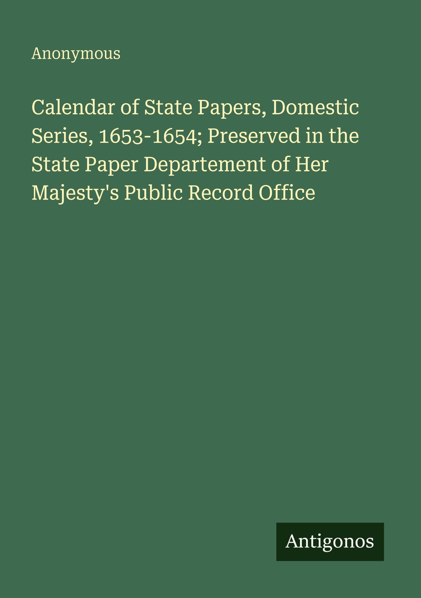 Calendar of State Papers, Domestic Series, 1653-1654; Preserved in the State Paper Departement of Her Majesty's Public Record Office