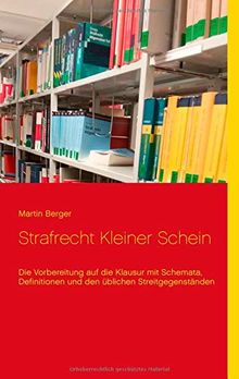 Strafrecht Kleiner Schein: Die Vorbereitung auf die Klausur mit Schemata, Definitionen und den üblichen Streitgegenständen