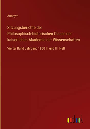 Sitzungsberichte der Philosophisch-historischen Classe der kaiserlichen Akademie der Wissenschaften: Vierter Band Jahrgang 1850 II. und III. Heft